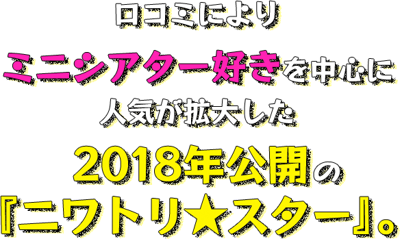 ロコミによりミニシアター好きを中心に 人気が拡大した 2018年公開の『ニワトリ★スター』。