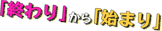「終わり」から「始まり」