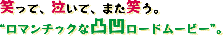 笑って、泣いて、また笑う。 “ロマンチックな凸凹ロードムービー”。
