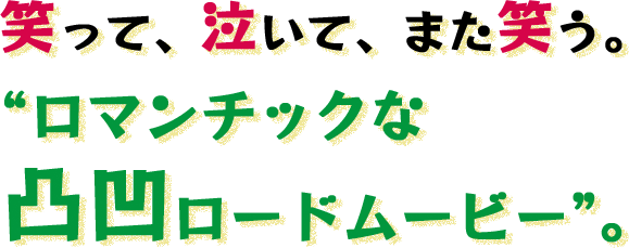 笑って、泣いて、また笑う。 “ロマンチックな凸凹ロードムービー”。